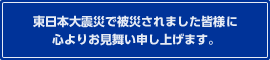東日本大震災で被災されました皆様に心よりお見舞い申し上げます。